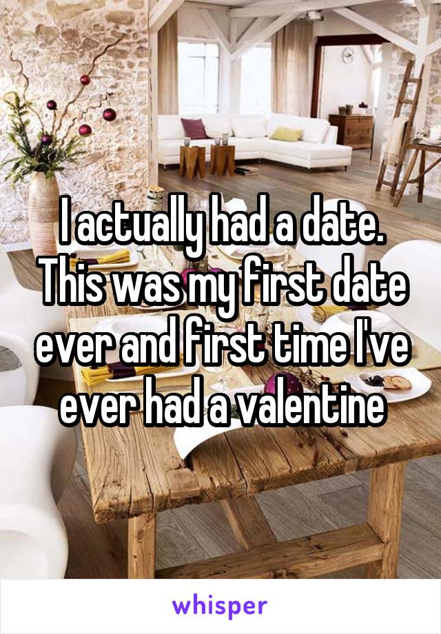 I actually had a date. This was my first date ever and first time I've ever had a valentine