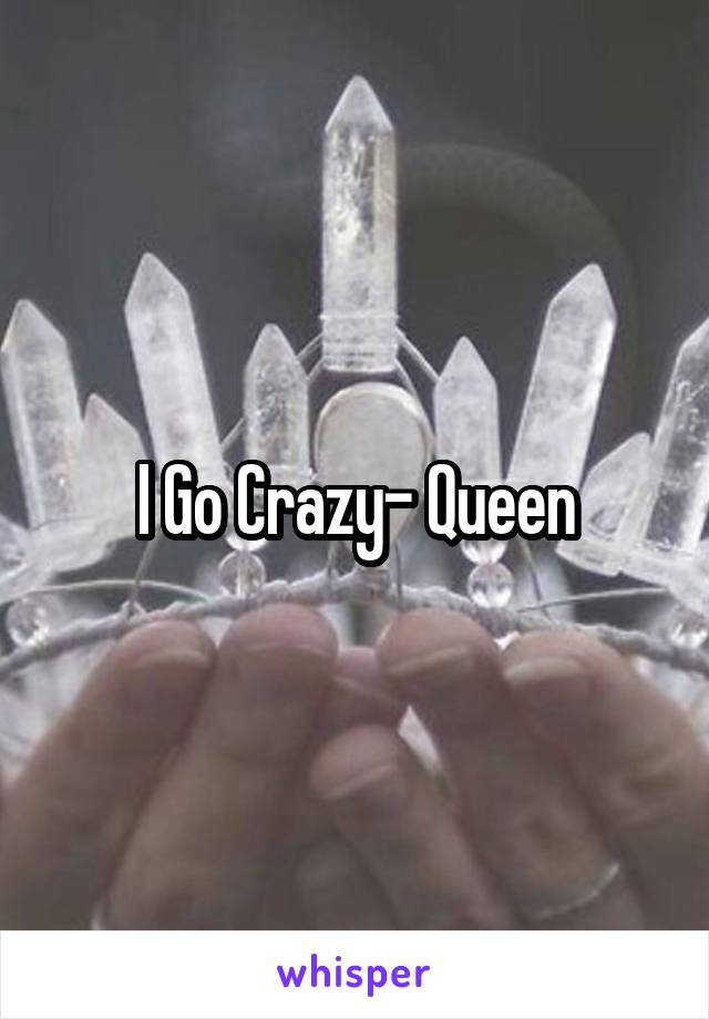 I Go Crazy- Queen