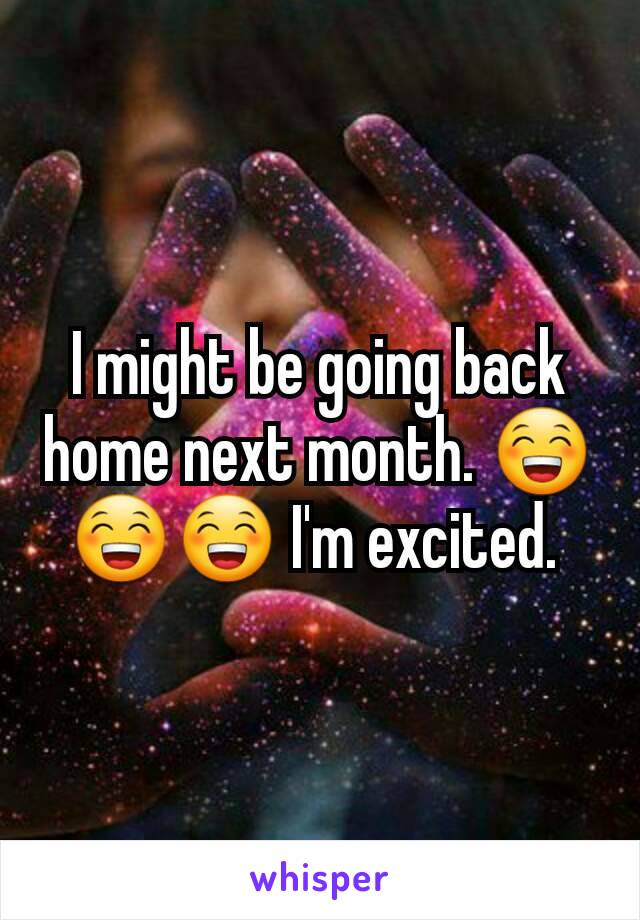 I might be going back home next month. 😁😁😁 I'm excited. 