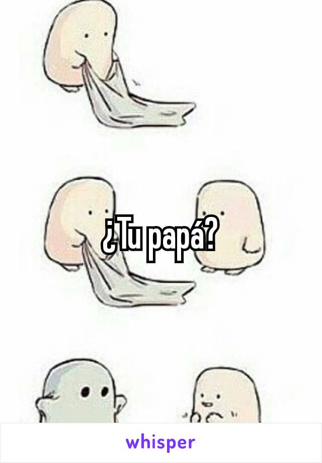 ¿Tu papá?