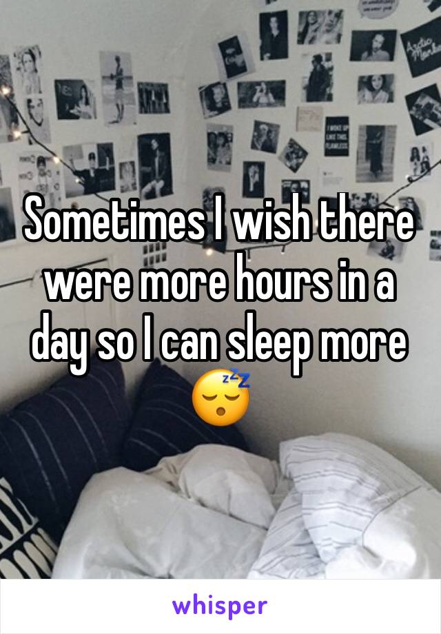 Sometimes I wish there were more hours in a day so I can sleep more 😴