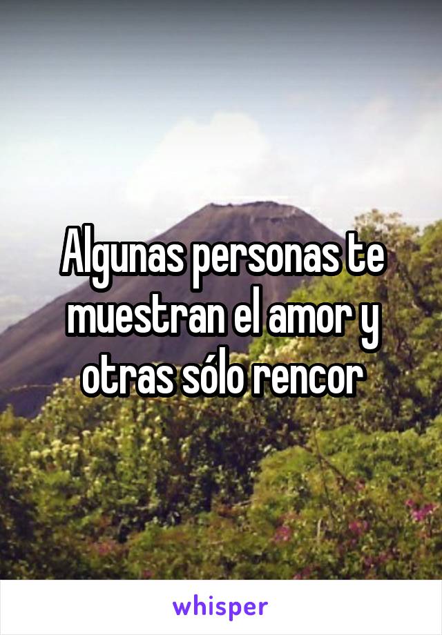 Algunas personas te muestran el amor y otras sólo rencor