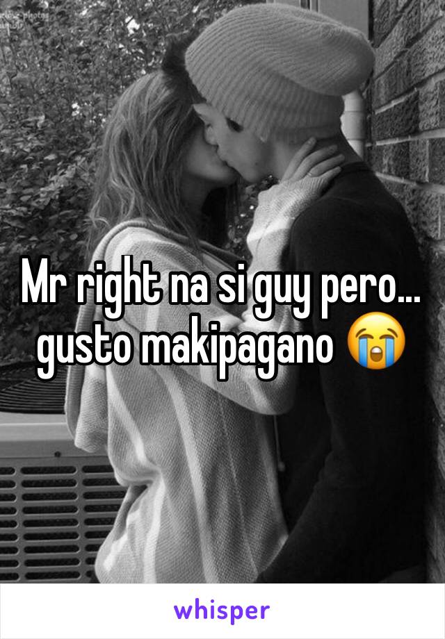 Mr right na si guy pero... gusto makipagano 😭