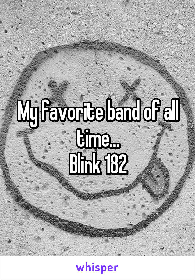 My favorite band of all time...
Blink 182