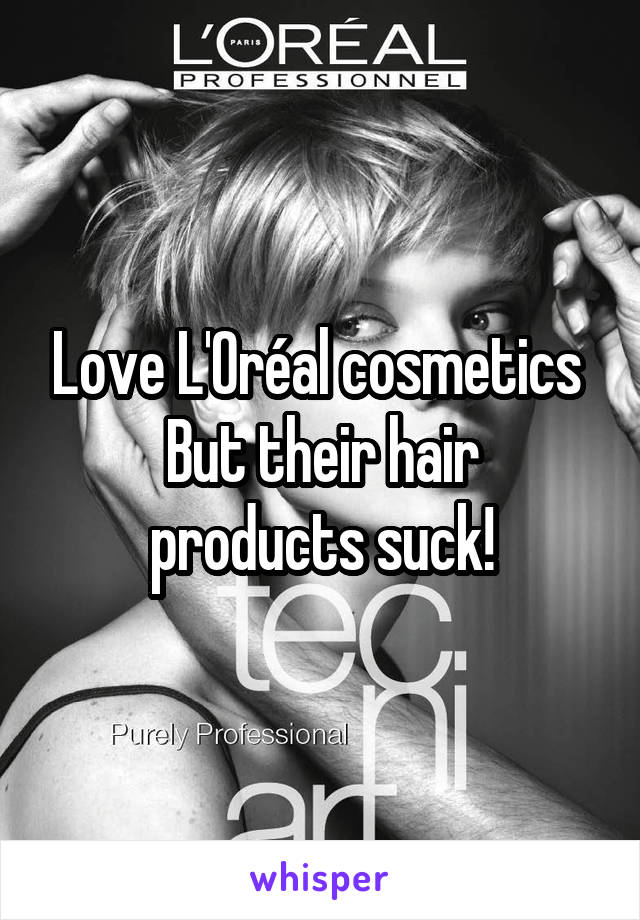 Love L'Oréal cosmetics 
But their hair products suck!