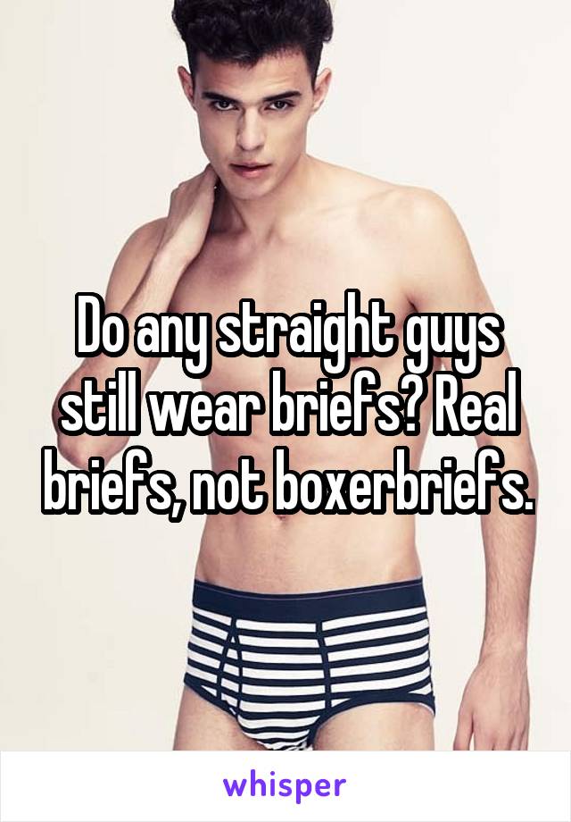 Do any straight guys still wear briefs? Real briefs, not boxerbriefs.