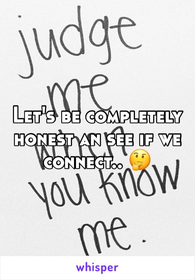 Let's be completely honest an see if we connect.. 🤔