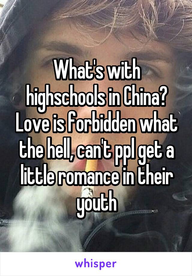 What's with highschools in China? Love is forbidden what the hell, can't ppl get a little romance in their youth