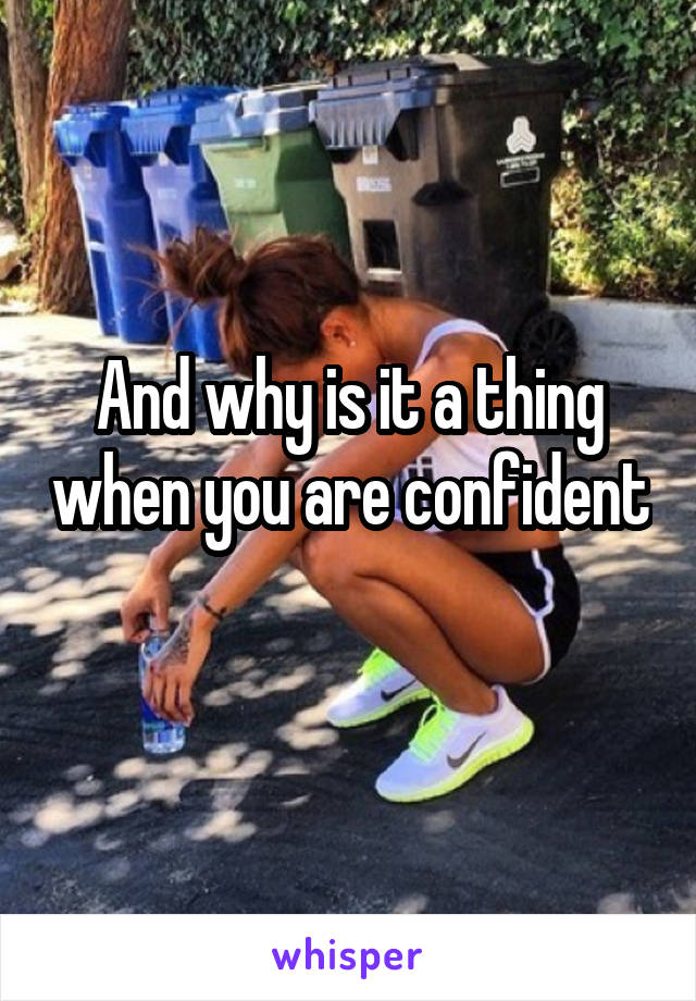 And why is it a thing when you are confident 