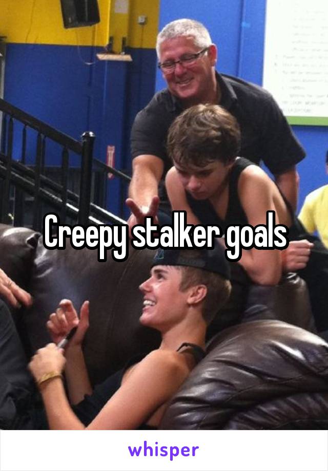 Creepy stalker goals