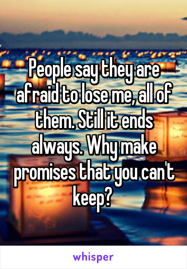 People say they are afraid to lose me, all of them. Still it ends always. Why make promises that you can't keep? 