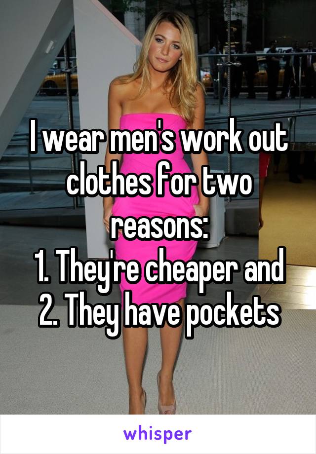 I wear men's work out clothes for two reasons:
1. They're cheaper and
2. They have pockets