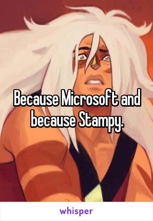 Because Microsoft and because Stampy.