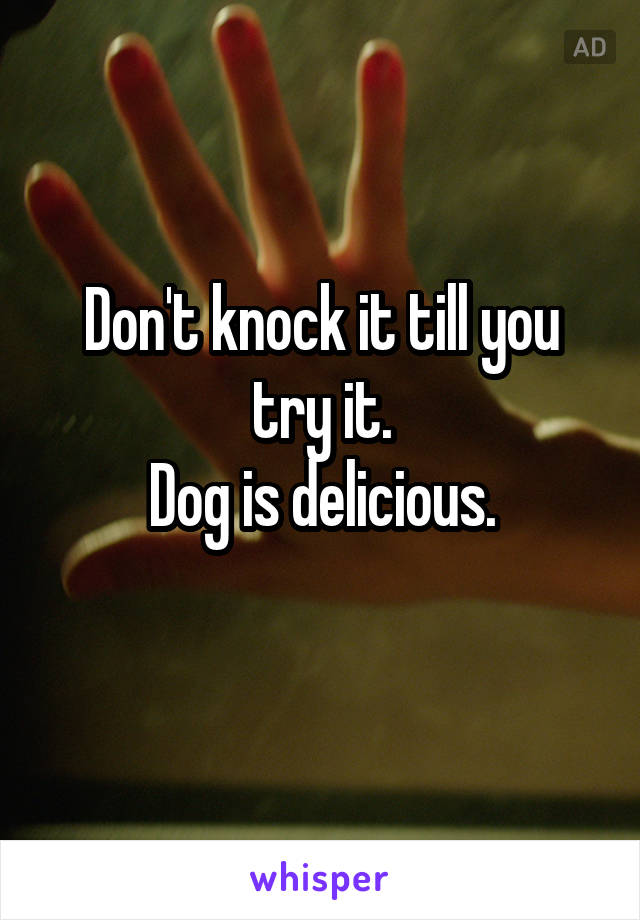 Don't knock it till you try it.
Dog is delicious.
