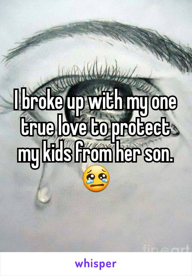 I broke up with my one true love to protect my kids from her son.
😢