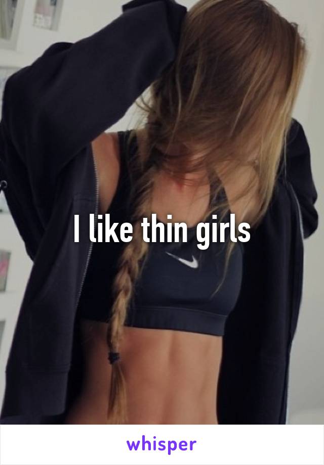 I like thin girls