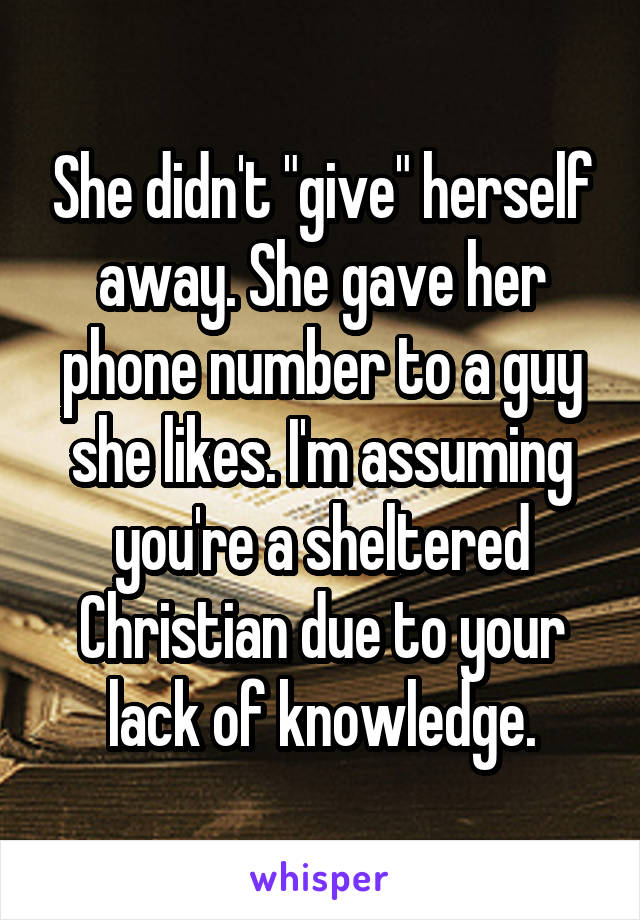 She didn't "give" herself away. She gave her phone number to a guy she likes. I'm assuming you're a sheltered Christian due to your lack of knowledge.