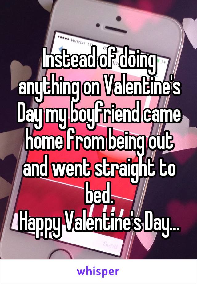 Instead of doing anything on Valentine's Day my boyfriend came home from being out and went straight to bed.
Happy Valentine's Day...