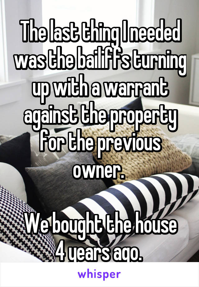 The last thing I needed was the bailiffs turning up with a warrant against the property for the previous owner. 

We bought the house 4 years ago. 