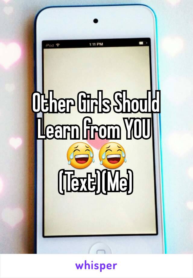 Other Girls Should Learn from YOU 
😂😂
(Text)(Me)