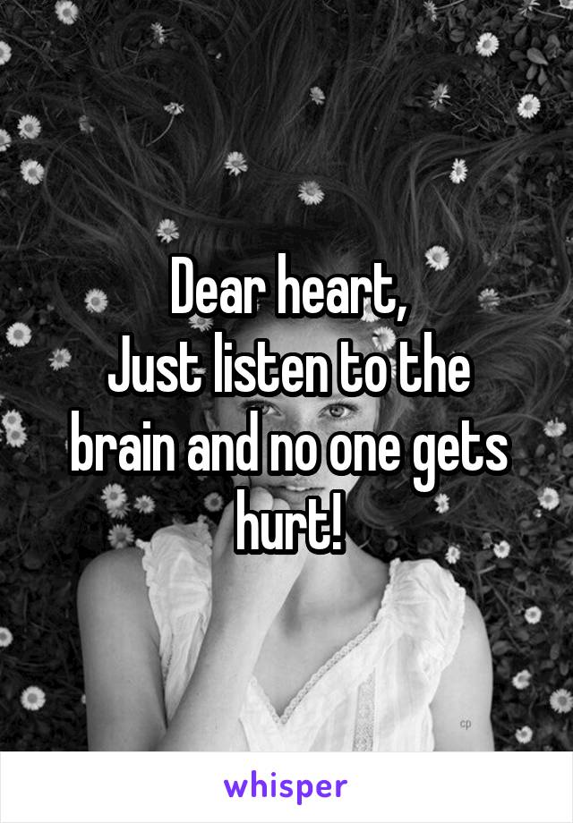 Dear heart,
Just listen to the brain and no one gets hurt!