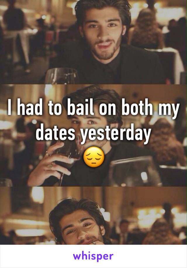 I had to bail on both my dates yesterday 
😔