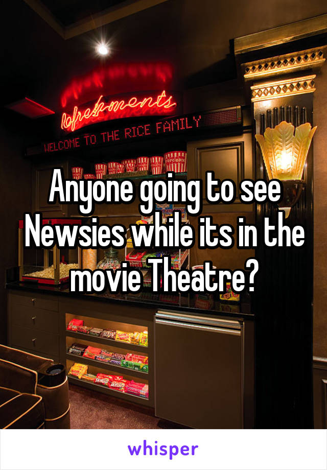 Anyone going to see Newsies while its in the movie Theatre?