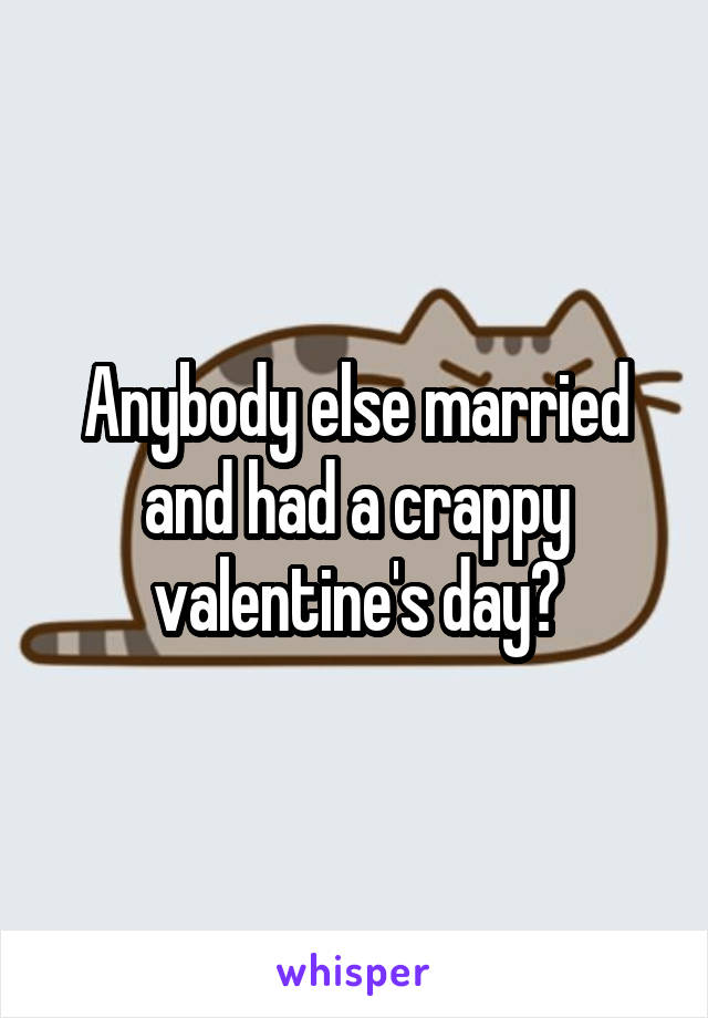 Anybody else married and had a crappy valentine's day?