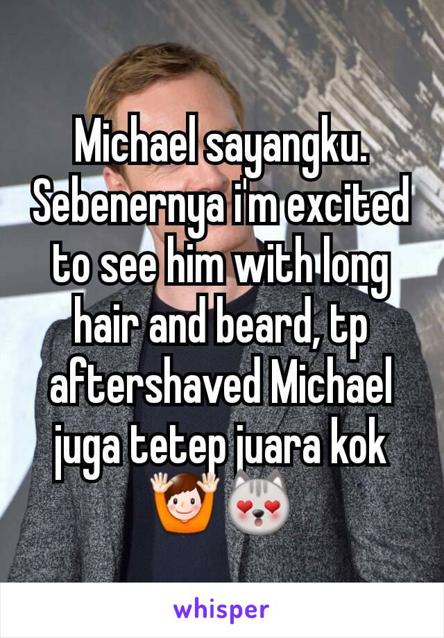 Michael sayangku. Sebenernya i'm excited to see him with long hair and beard, tp aftershaved Michael juga tetep juara kok🙌😻