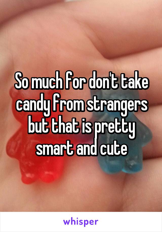 So much for don't take candy from strangers but that is pretty smart and cute