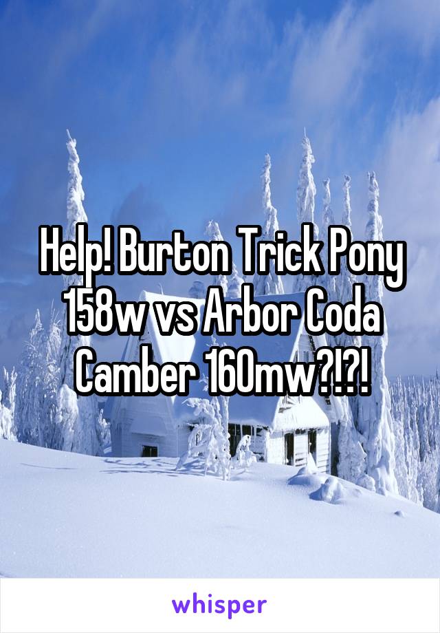 Help! Burton Trick Pony 158w vs Arbor Coda Camber 160mw?!?!