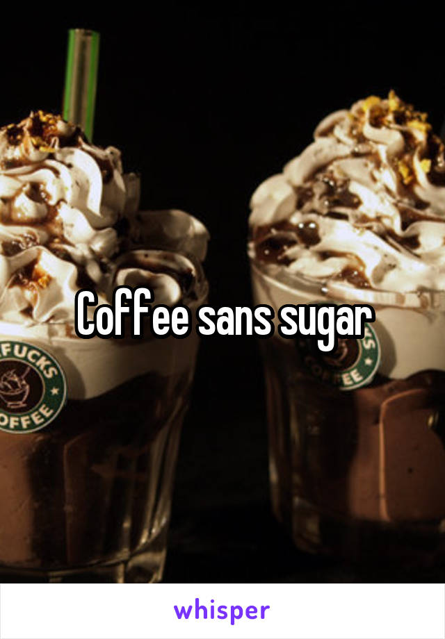 Coffee sans sugar