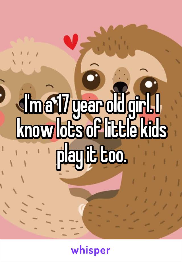 I'm a 17 year old girl. I know lots of little kids play it too.