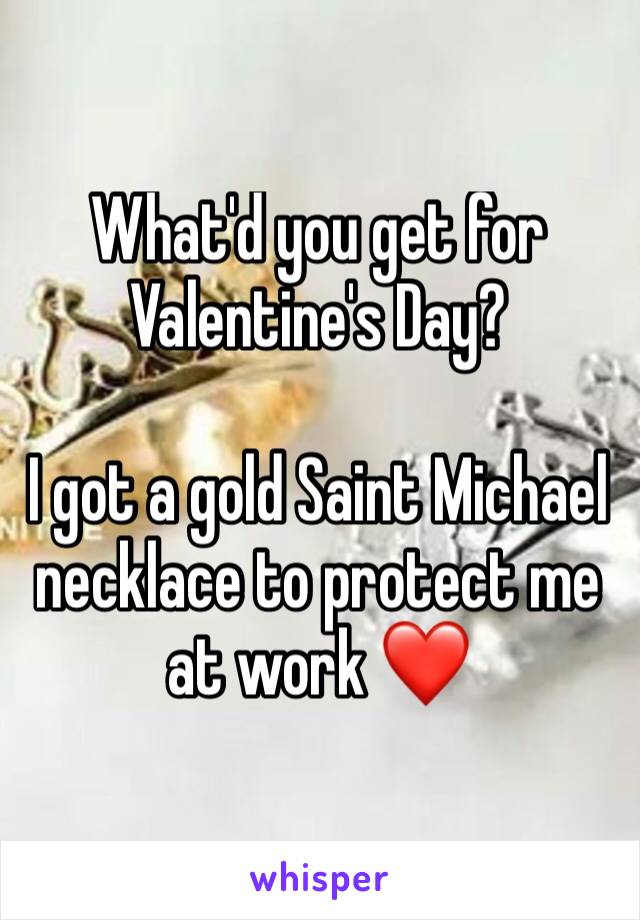 What'd you get for Valentine's Day?

I got a gold Saint Michael necklace to protect me at work ❤️