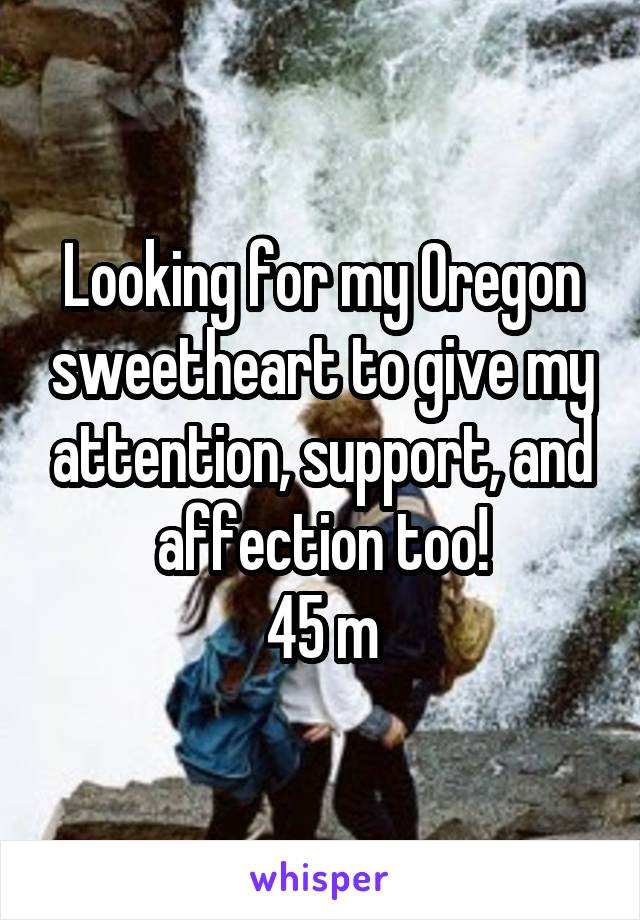 Looking for my Oregon sweetheart to give my attention, support, and affection too!
45 m