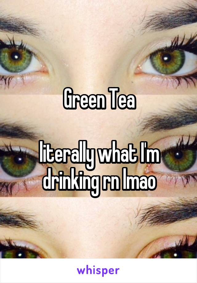 Green Tea

literally what I'm drinking rn lmao