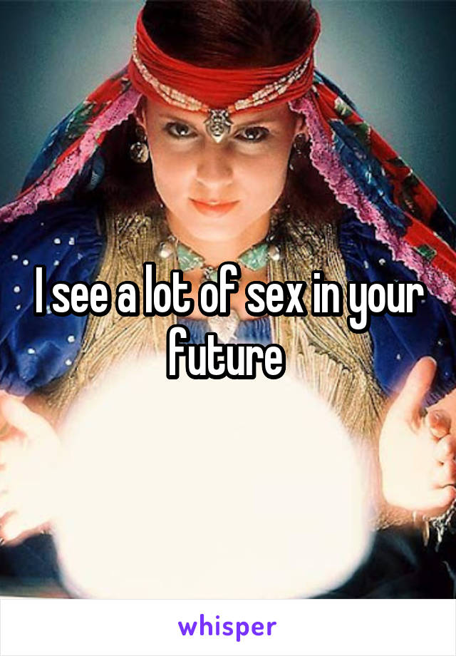 I see a lot of sex in your future 