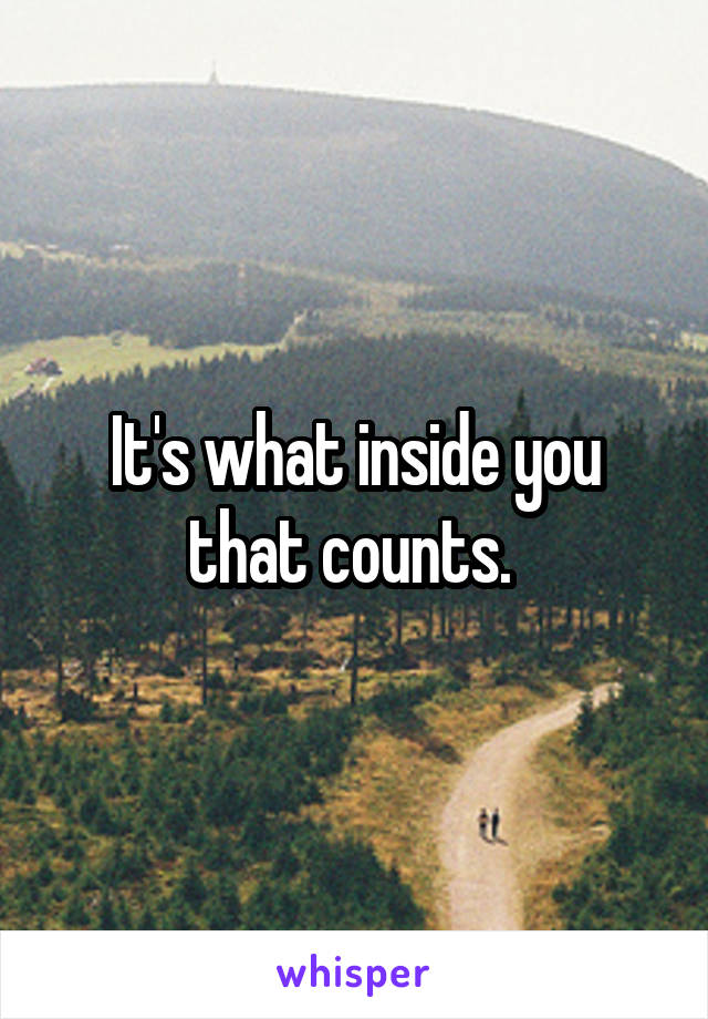 It's what inside you that counts. 