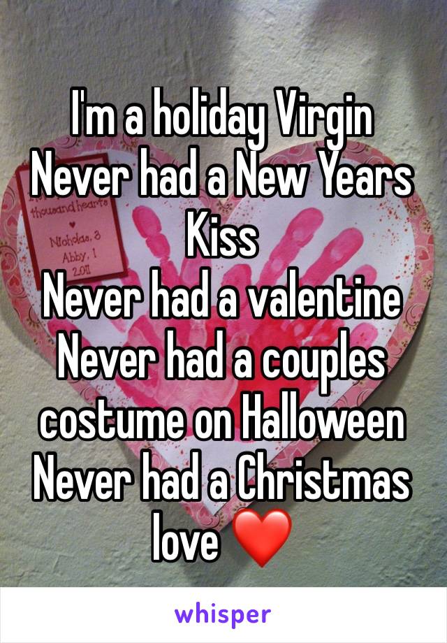 I'm a holiday Virgin 
Never had a New Years Kiss
Never had a valentine
Never had a couples costume on Halloween
Never had a Christmas love ❤️ 