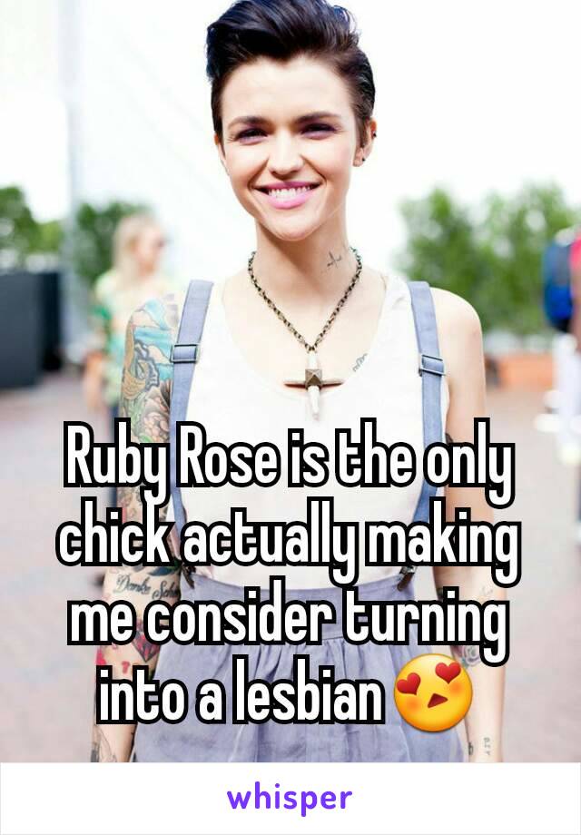 Ruby Rose is the only chick actually making me consider turning into a lesbian😍