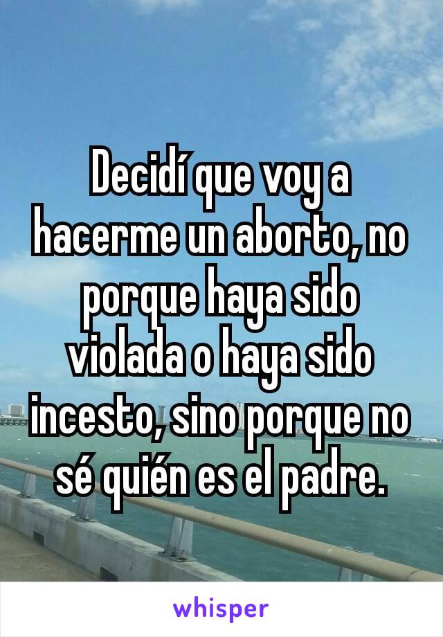 Decidí que voy a hacerme un aborto, no porque haya sido violada o haya sido incesto, sino porque no sé quién es el padre.