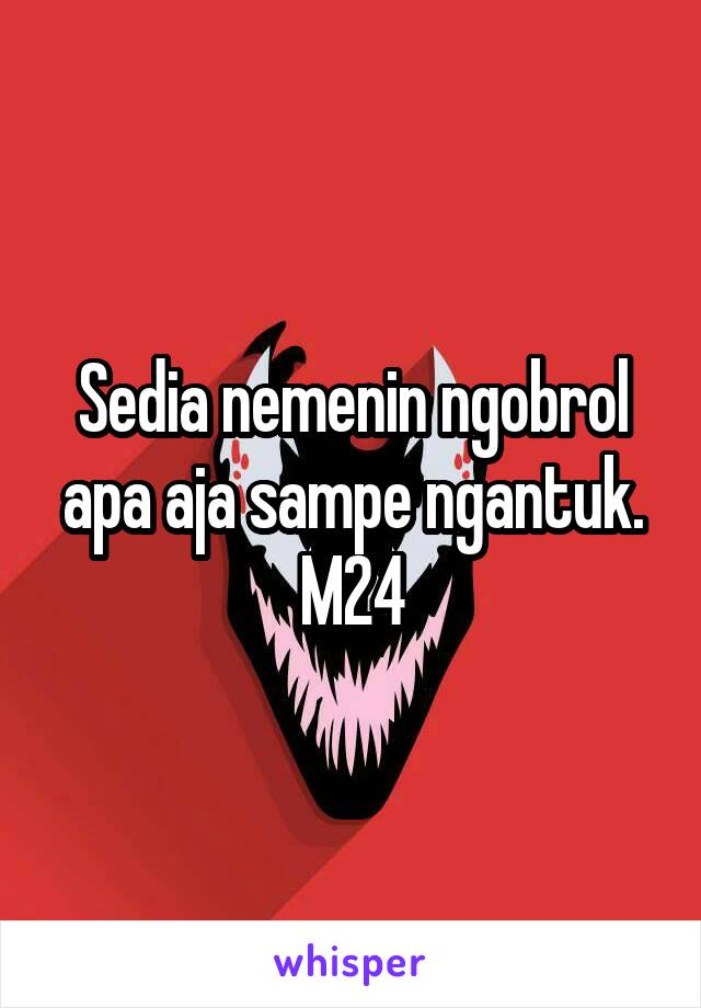 Sedia nemenin ngobrol apa aja sampe ngantuk. M24