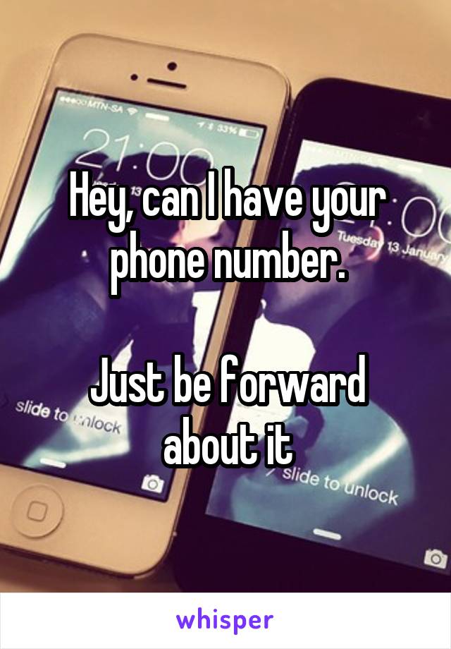 Hey, can I have your phone number.

Just be forward about it