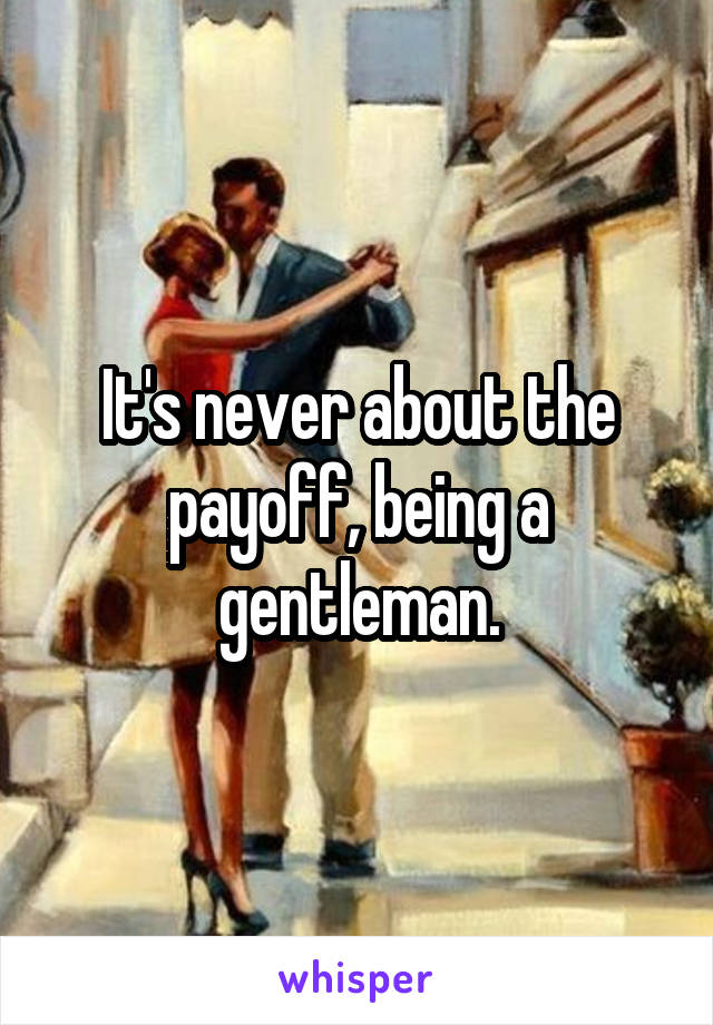 It's never about the payoff, being a gentleman.