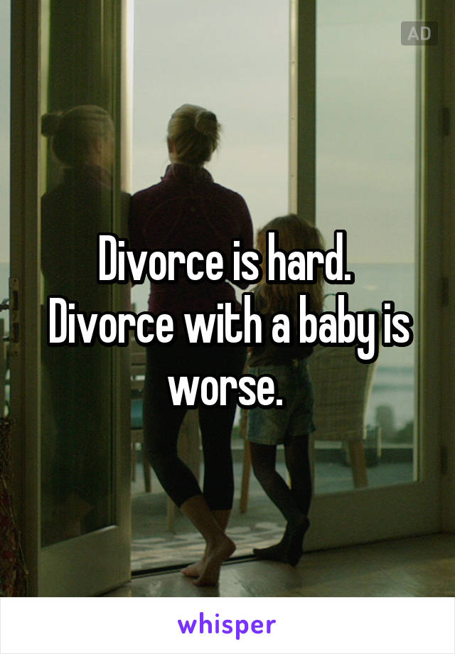 Divorce is hard. 
Divorce with a baby is worse. 