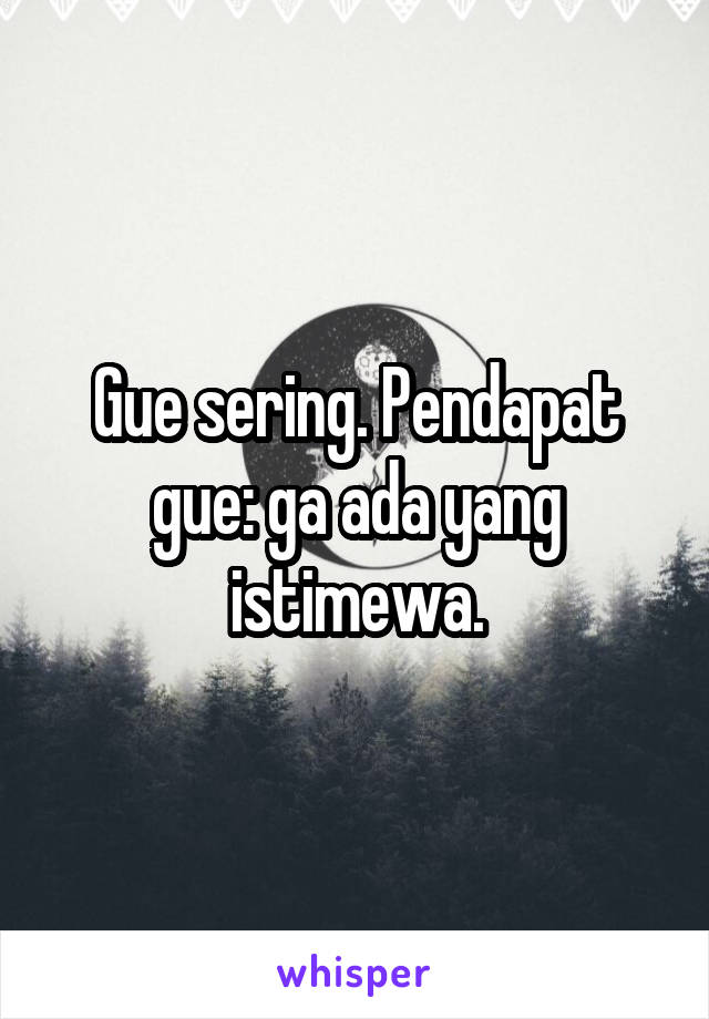 Gue sering. Pendapat gue: ga ada yang istimewa.