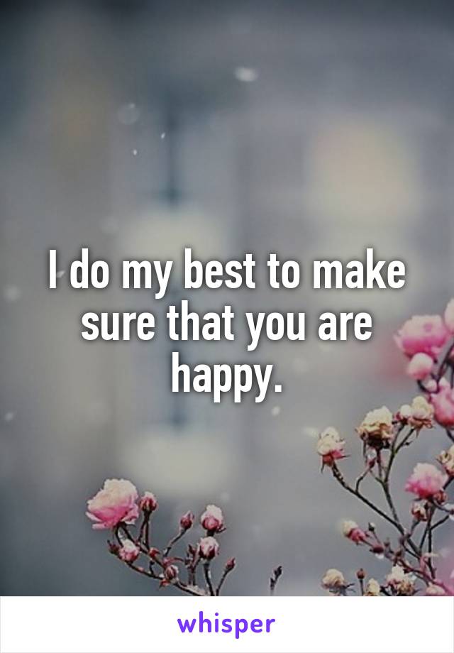 I do my best to make sure that you are happy.