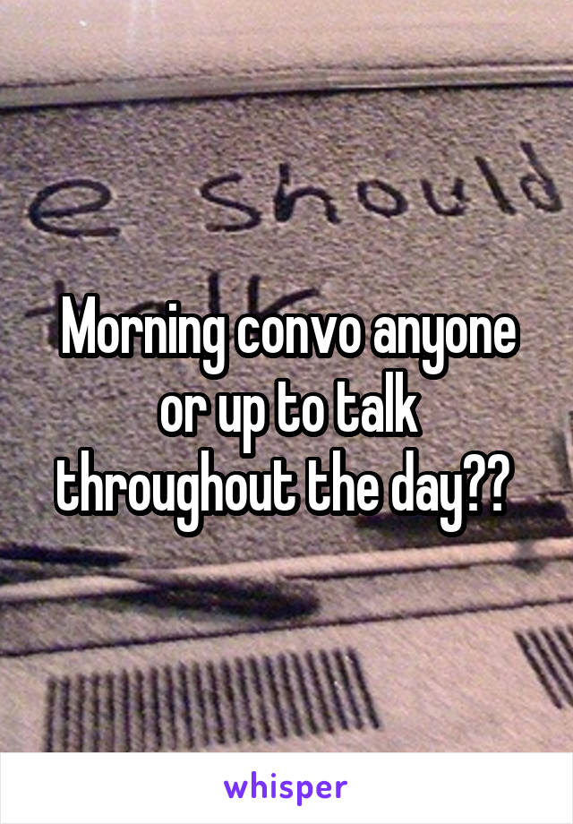 Morning convo anyone or up to talk throughout the day?? 