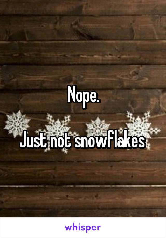 Nope.

Just not snowflakes 