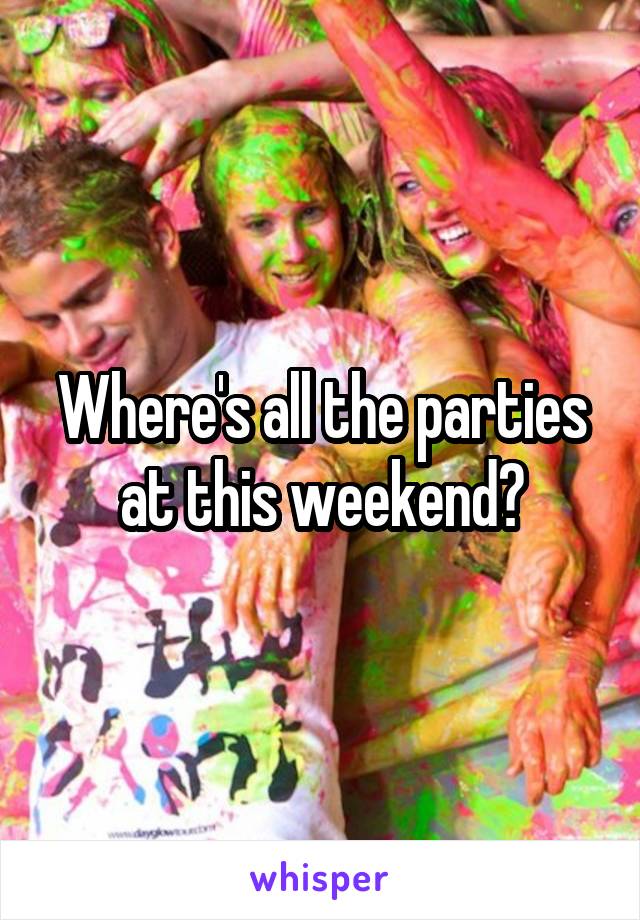 Where's all the parties at this weekend?